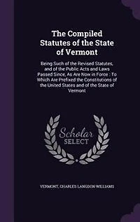 the Compiled Statutes of State Vermont: Being Such Revised Statutes, and Public Acts Laws Passed Since, As Are Now For