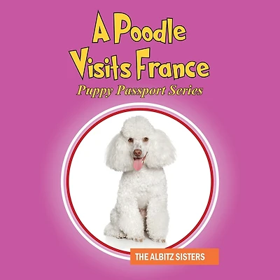 A Poodle Visits France: Puppy Passport Series