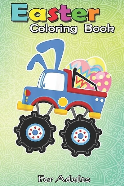 Easter Coloring Book For Adults: Funny Monster Truck Easter s Kids Boys Toddler A Happy Easter Coloring Book For Teens & Adults - Great Gifts with Fun, Easy, and Relaxing