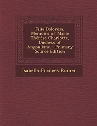 Filia Dolorosa, Memoirs of Marie Thérèse Charlotte, Duchess of Angoulême - Primary Source Edition