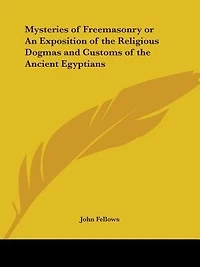 Mysteries of Freemasonry or An Exposition of the Religious Dogmas and Customs of the Ancient Egyptians