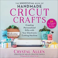 The Unofficial Book of Handmade Cricut Crafts: Creating Personalized Gifts with Your Electronic Cutting Machine
