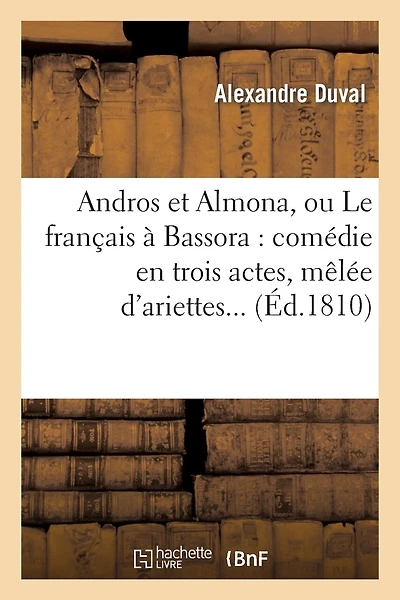 Andros Et Almona, Ou Le Français À Bassora: Comédie En Trois Actes, Mêlée d'Ariettes...
