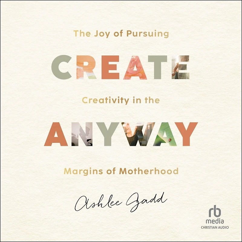 Create Anyway: the Joy of Pursuing Creativity Margins Motherhood