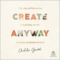 Create Anyway: the Joy of Pursuing Creativity Margins Motherhood