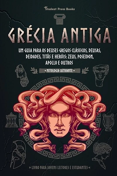 Grécia Antiga: Um guia para os Deuses gregos clássicos, Deusas, Deidades, Titãs e Heróis: Zeus, Poseidon, Apollo e Outros (Livro para Jovens Leitores e Estudantes)