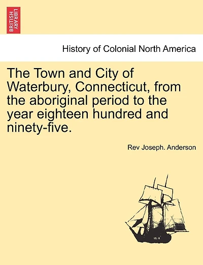 The Town and City of Waterbury, Connecticut, from the aboriginal period to the year eighteen hundred and ninety-five. Vol. III.