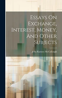 Essays On Exchange, Interest, Money, And Other Subjects