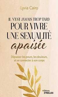Il n'est jamais trop tard pour vivre une sexualité apaisée: dépasser les peurs, douleurs, et se reconnecter à son corps