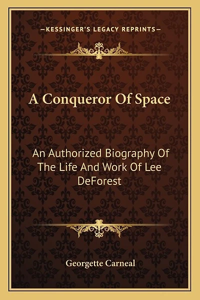 A Conqueror Of Space: An Authorized Biography Of The Life And Work Of Lee DeForest