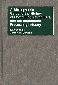 A Bibliographic Guide to the History of Computing, Computers, and the Information Processing Industry