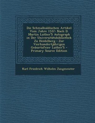 Die Schmalkaldischen Artikel Vom Jahre 1537: Nach D. Martin Luther'S Autograph in Der Universitätsbibliothek Zu Heidelberg : Zur Vierhundertjähr