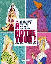 A notre tour ! : ces femmes de pouvoir qui ont marqué l'histoire: ces femmes de pouvoir qui ont marqué l'histoire