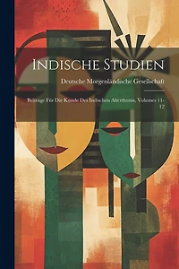 Indische Studien: Beiträge Für Die Kunde Des Indischen Alterthums, Volumes 11-12