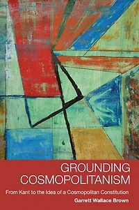 Grounding Cosmopolitanism: From Kant to the Idea of a Cosmopolitan Constitution