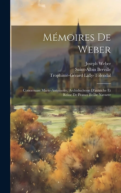 Mémoires De Weber: Concernant Marie-Antoinette, Archiduchesse D'autriche Et Reine De France Et De Navarre