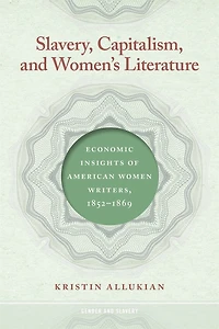 Slavery, Capitalism, and Women's Literature: Economic Insights of American Women Writers, 1852-1869