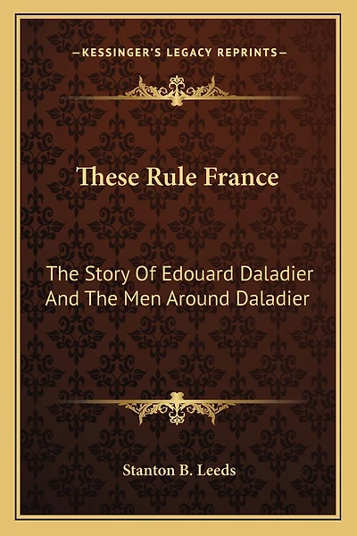 These Rule France: The Story Of Edouard Daladier And The Men Around Daladier