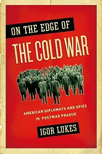 On the Edge of Cold War: American Diplomats and Spies Postwar Prague