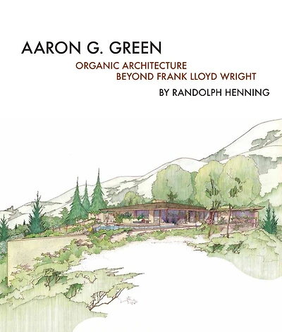Aaron G. Green: Organic Architecture Beyond Frank Lloyd Wright