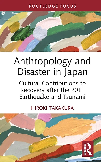 Anthropology and Disaster Japan: Cultural Contributions to Recovery after the 2011 Earthquake Tsunami