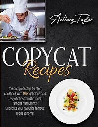 Copycat Recipes: The Complete Step-by-step Cookbook With 150 + Delicious And Tasty Dishes From The Most Famous Resta
