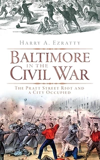 Baltimore in the Civil War: The Pratt Street Riot and a City Occupied