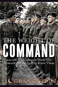 The Weight of Command: Voices of Canada's Second World War Generals and Those Who Knew Them