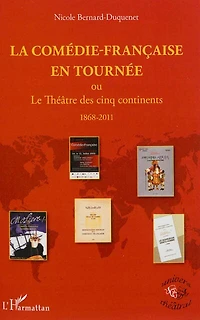 La Comédie-Française en tournée ou Le Théâtre des cinq continents: 1868-2011