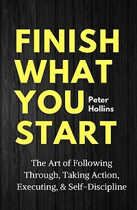Finish What You Start: The Art of Following Through, Taking Action, Executing