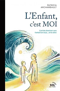 L'Enfant, c'est MOI - L'art de guérir l'enfant en vous... et le vôtre!: L'art de cheminer vers l'enfant en vous... et le vôtre