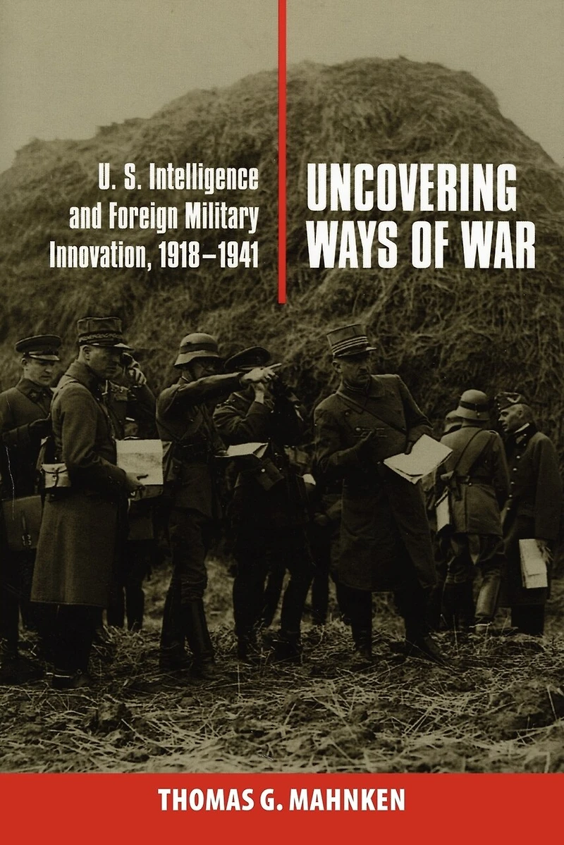Uncovering Ways of War: U.S. Intelligence and Foreign Military Innovation, 1918–1941