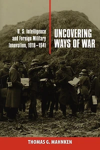Uncovering Ways of War: U.S. Intelligence and Foreign Military Innovation, 1918–1941