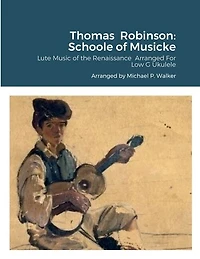 Thomas Robinson: Schoole of Musicke: Lute Music of the Renaissance Arranged For Low G Ukulele