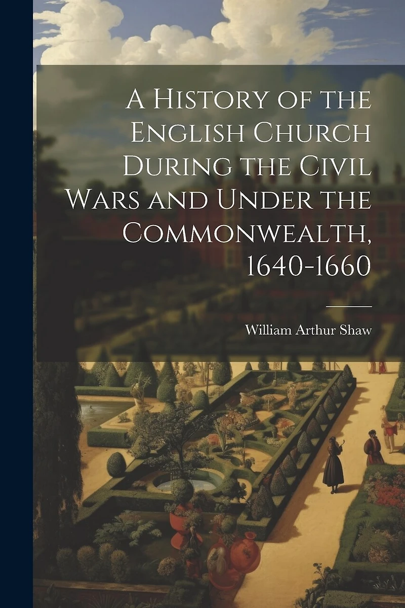 A History of the English Church During the Civil Wars and Under the Commonwealth