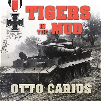 Tigers The Mud: Combat Career of German Panzer Commander Otto Carius