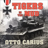 Tigers The Mud: Combat Career of German Panzer Commander Otto Carius