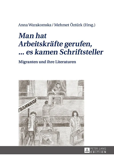«Man hat Arbeitskraefte gerufen, ... es kamen Schriftsteller»: Migranten und ihre Literaturen