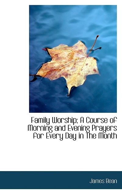 Family Worship: A Course Of Morning And Evening Prayers For Every Day The Month. To Which Is Prefixed Discourse On Prayer