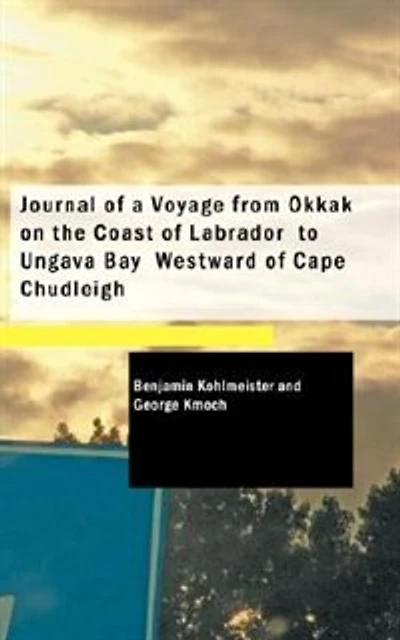 Journal of a Voyage from Okkak  on the Coast of Labrador  to Ungava Bay  Westward of Cape Chudleigh
