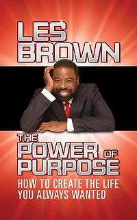 The Power Of Purpose: How To Create The Life You Always Wanted