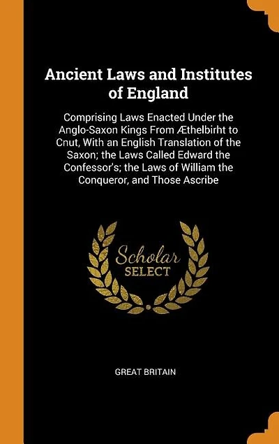 Ancient Laws and Institutes of England: Comprising Enacted Under the Anglo-Saxon Kings From Æthelbirht to Cnut, With an English Transl