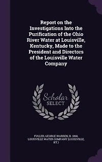 Report on the Investigations Into, Purification of Ohio River, Water at Louisville Kentucky: Made to President and Directors Company (Classic Reprint)
