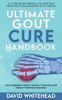 Ultimate Gout Cure Handbook: Gout Diagnosis, History, Science, Prevention and Natural Treatment Remedies