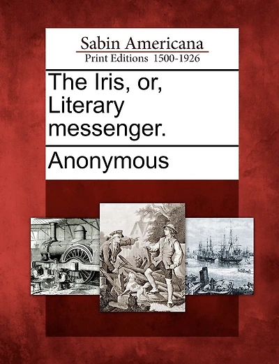 The Iris, Or, Literary Messenger.