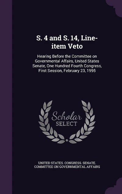 S. 4 and 14, Line-item Veto: Hearing Before the Committee on Governmental Affairs, United States Senate, One Hundred Fourth Congress, First Session, February 23, 1995