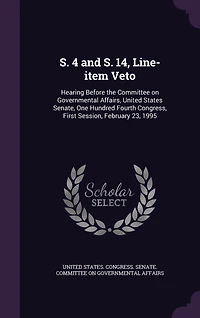 S. 4 and 14, Line-item Veto: Hearing Before the Committee on Governmental Affairs, United States Senate, One Hundred Fourth Congress, First Session, February 23, 1995