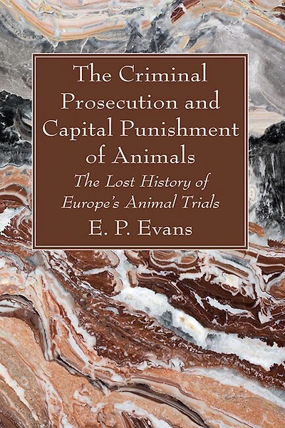 The Criminal Prosecution and Capital Punishment of Animals: The Lost History of Europe's Animal Trials