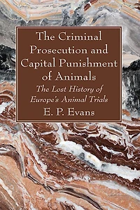 The Criminal Prosecution and Capital Punishment of Animals: The Lost History of Europe's Animal Trials