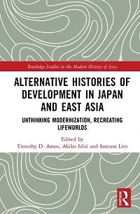 Alternative Histories of Development Japan and East Asia: Unthinking Modernization, Recreating Lifeworlds